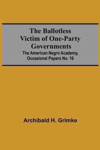 The Ballotless Victim Of One-Party Governments; The American Negro Academy, Occasional Papers No. 16