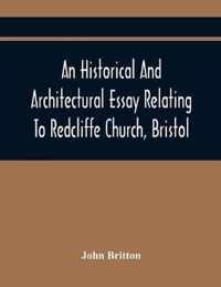 An Historical And Architectural Essay Relating To Redcliffe Church, Bristol: Illustrated With Plans, Views, And Architectural Details