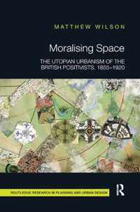 Moralising Space: The Utopian Urbanism of the British Positivists, 1855-1920