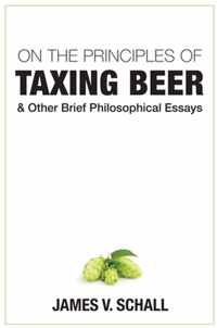 On the Principles of Taxing Beer - and Other Brief Philosophical Essays