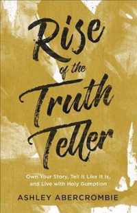 Rise of the Truth Teller Own Your Story, Tell It Like It Is, and Live with Holy Gumption