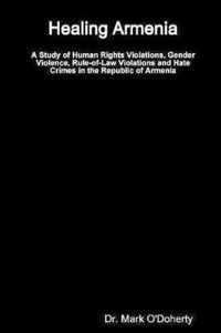 Healing Armenia - A Study of Human Rights Violations, Gender Violence, Rule-of-Law Violations and Hate Crimes in the Republic of Armenia