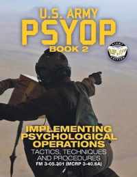 US Army PSYOP Book 2 - Implementing Psychological Operations: Tactics, Techniques and Procedures - Full-Size 8.5x11 Edition - FM 3-05.301 (MCRP 3-40.6