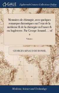 Memoires de chirurgie, avec quelques remarques historiques sur l'etat de la medicine & de la chirurgie en France & en Angleterre. Par George Arnaud, ... of 2; Volume 1