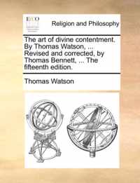 The Art of Divine Contentment. by Thomas Watson, ... Revised and Corrected, by Thomas Bennett, ... the Fifteenth Edition.