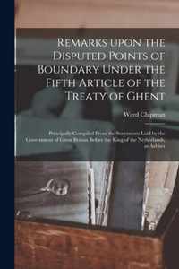 Remarks Upon the Disputed Points of Boundary Under the Fifth Article of the Treaty of Ghent [microform]