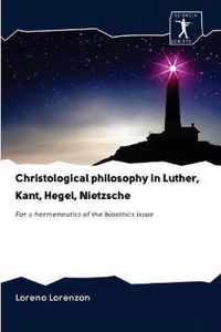 Christological philosophy in Luther, Kant, Hegel, Nietzsche