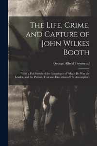 The Life, Crime, and Capture of John Wilkes Booth