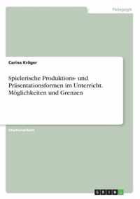 Spielerische Produktions- und Prasentationsformen im Unterricht. Moeglichkeiten und Grenzen