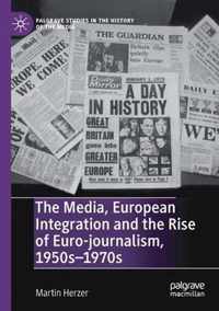 The Media European Integration and the Rise of Euro journalism 1950s 1970s