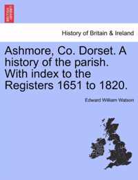 Ashmore, Co. Dorset. a History of the Parish. with Index to the Registers 1651 to 1820.