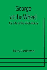 George at the Wheel; Or, Life in the Pilot-House