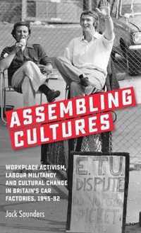 Assembling Cultures Workplace Activism, Labour Militancy and Cultural Change in Britain's Car Factories, 194582