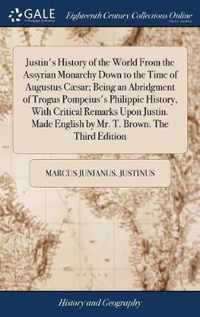 Justin's History of the World From the Assyrian Monarchy Down to the Time of Augustus Caesar; Being an Abridgment of Trogus Pompeius's Philippic History, With Critical Remarks Upon Justin. Made English by Mr. T. Brown. The Third Edition