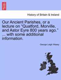 Our Ancient Parishes, or a Lecture on Quatford, Morville, and Astor Eyre 800 Years Ago. ... with Some Additional Information.