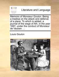 Memoirs of Monsieur Goulon. Being a Treatise on the Attack and Defence of a Place. to Which Is Added, a Journal of the Siege of Ath, in the Year 1697, Under the Conduct of Monsieur de Vauban. ...