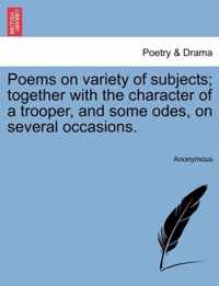 Poems on Variety of Subjects; Together with the Character of a Trooper, and Some Odes, on Several Occasions.