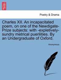 Charles XII. an Incapacitated Poem, on One of the Newdigate-Prize Subjects