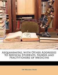 Aequanimitas, with Other Addresses to Medical Students, Nurses and Practitioners of Medicine