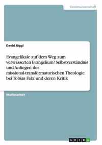 Evangelikale auf dem Weg zum verwasserten Evangelium? Selbstverstandnis und Anliegen der missional-transformatorischen Theologie bei Tobias Faix und deren Kritik