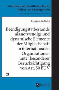 Beendigungstatbestaende ALS Notwendige Und Dynamische Elemente Der Mitgliedschaft in Internationalen Organisationen Unter Besonderer Beruecksichtigung Von Art. 50 Euv