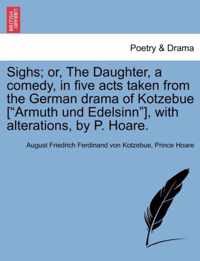 Sighs; Or, the Daughter, a Comedy, in Five Acts Taken from the German Drama of Kotzebue [armuth Und Edelsinn], with Alterations, by P. Hoare.