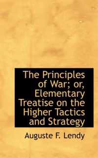 The Principles of War; Or, Elementary Treatise on the Higher Tactics and Strategy