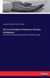 The True Principles of Pointed or Christian Architecture