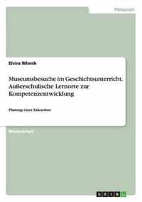 Museumsbesuche im Geschichtsunterricht. Ausserschulische Lernorte zur Kompetenzentwicklung