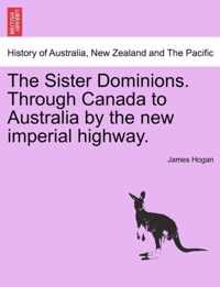 The Sister Dominions. Through Canada to Australia by the New Imperial Highway.