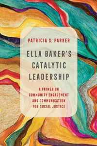 Ella Baker`s Catalytic Leadership  A Primer on Community Engagement and Communication for Social Justice