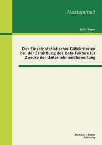 Der Einsatz statistischer Gutekriterien bei der Ermittlung des Beta-Faktors fur Zwecke der Unternehmensbewertung