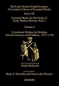 Catechisms Written for Mothers, Schoolmistresses and Children, 1575-1750: Essential Works for the Study of Early Modern Women