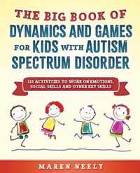 The Big Book Of Dynamics And Games For Kids With Autism Spectrum Disorder (ASD). 115 Activities to Work on Emotions, Social Skills and Other Key Skills.