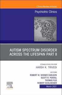 AUTISM SPECTRUM DISORDER ACROSS THE LIFESPAN Part II, An Issue of Psychiatric Clinics of North America