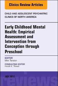 Early Childhood Mental Health: Empirical Assessment and Intervention from Conception through Preschool, An Issue of Child and Adolescent Psychiatric Clinics of North America