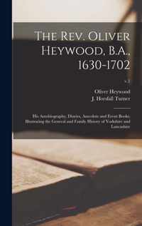 The Rev. Oliver Heywood, B.A., 1630-1702; His Autobiography, Diaries, Anecdote and Event Books; Illustrating the General and Family History of Yorkshire and Lancashire; v.1