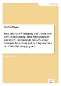 Eine kritische Wurdigung der Geschichte der Globalisierung, ihrer Auswirkungen und ihrer Hintergrunde (einschl. einer Auseinandersetzung mit den Argumenten der Globalisierungsgegner)