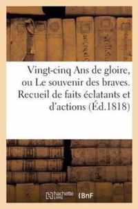 25 ANS de Gloire Ou Le Souvenir Des Braves, Recueil de Faits Eclatants Et d'Actions (Ed.1818)