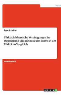 Turkisch-Islamische Vereinigungen in Deutschland und die Rolle des Islams in der Turkei im Vergleich