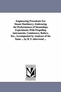 Engineering Precedents for Steam Machinery; Embracing the Performances of Steamships, Experiments with Propelling Instruments, Condensers, Boilers, Et