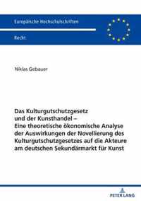 Das Kulturgutschutzgesetz Und Der Kunsthandel - Eine Theoretische Oekonomische Analyse Der Auswirkungen Der Novellierung Des Kulturgutschutzgesetzes Auf Die Akteure Am Deutschen Sekundaermarkt Fuer Kunst