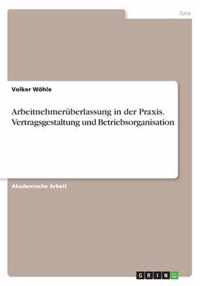 Arbeitnehmeruberlassung in der Praxis. Vertragsgestaltung und Betriebsorganisation