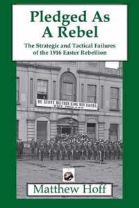 Pledged as a Rebel: The Strategic and Tactical Failures of the 1916 Easter Rebellion