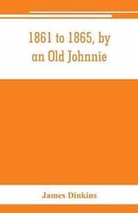 1861 to 1865, by an Old Johnnie. Personal recollections and experiences in the Confederate army