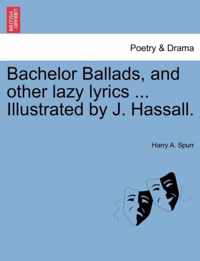 Bachelor Ballads, and other lazy lyrics Illustrated by J