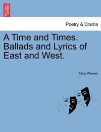 A Time and Times. Ballads and Lyrics of East and West.