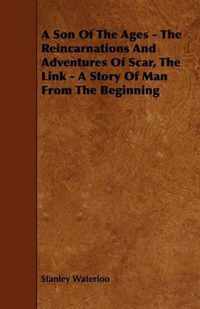 A Son Of The Ages - The Reincarnations And Adventures Of Scar, The Link - A Story Of Man From The Beginning