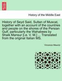 History of Seyd Said, Sultan of Muscat, Together with an Account of the Countries and People on the Shores of the Persian Gulf, Particularly the Wahabees by Shaik Mansur [I.E. V. M.] ... Translated from the Original Italian Ms.