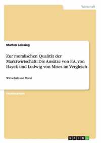 Zur moralischen Qualitat der Marktwirtschaft: Die Ansatze von F.A. von Hayek und Ludwig von Mises im Vergleich